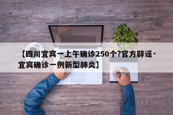 【四川宜宾一上午确诊250个?官方辟谣·宜宾确诊一例新型肺炎】