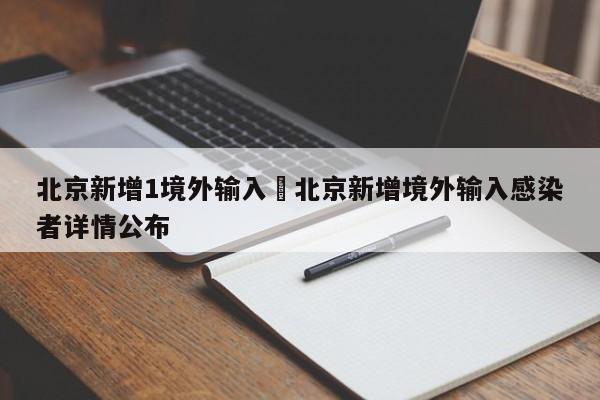 北京新增1境外输入›北京新增境外输入感染者详情公布