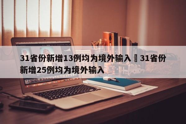 31省份新增13例均为境外输入›31省份新增25例均为境外输入