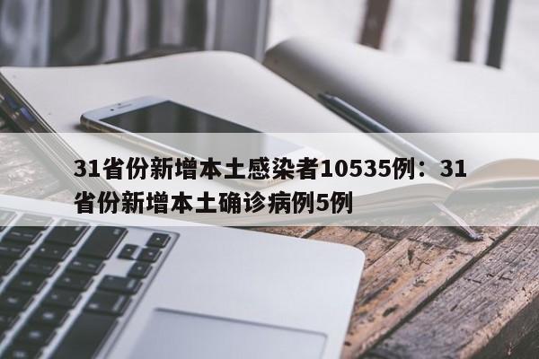 31省份新增本土感染者10535例：31省份新增本土确诊病例5例