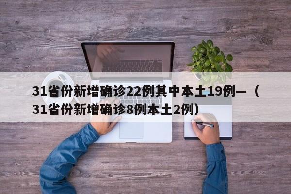 31省份新增确诊22例其中本土19例—（31省份新增确诊8例本土2例）