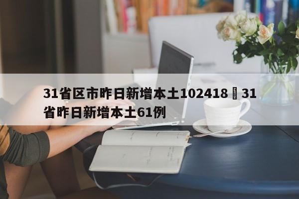 31省区市昨日新增本土102418›31省昨日新增本土61例