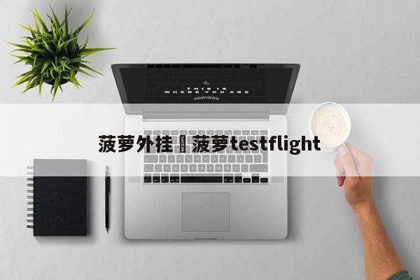 菠萝外挂›菠萝testflight