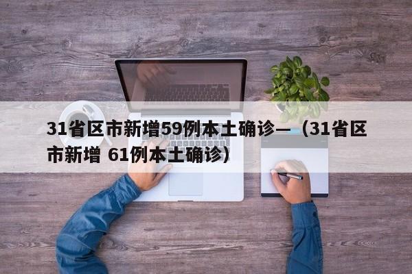 31省区市新增59例本土确诊—（31省区市新增 61例本土确诊）