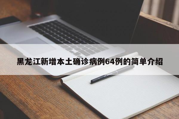 黑龙江新增本土确诊病例64例的简单介绍