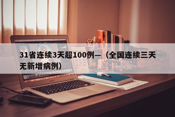 31省连续3天超100例—（全国连续三天无新增病例）