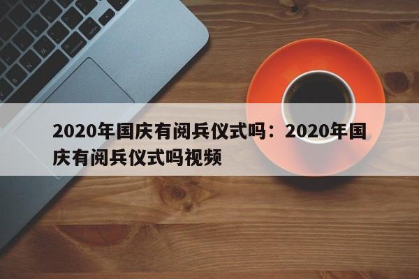 2020年国庆有阅兵仪式吗：2020年国庆有阅兵仪式吗视频
