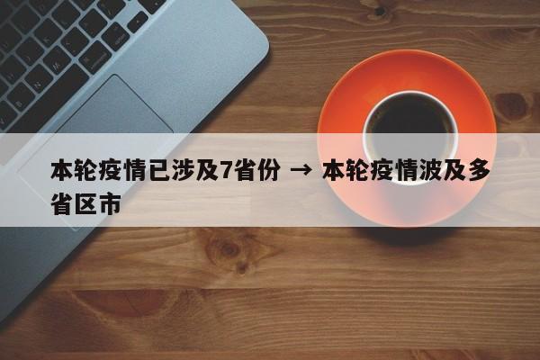 本轮疫情已涉及7省份 → 本轮疫情波及多省区市