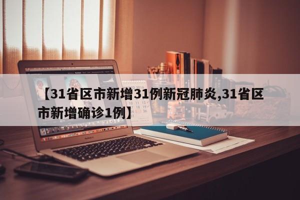 【31省区市新增31例新冠肺炎,31省区市新增确诊1例】