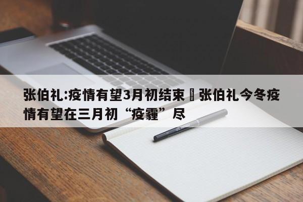 张伯礼:疫情有望3月初结束›张伯礼今冬疫情有望在三月初“疫霾”尽