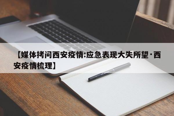【媒体拷问西安疫情:应急表现大失所望·西安疫情梳理】
