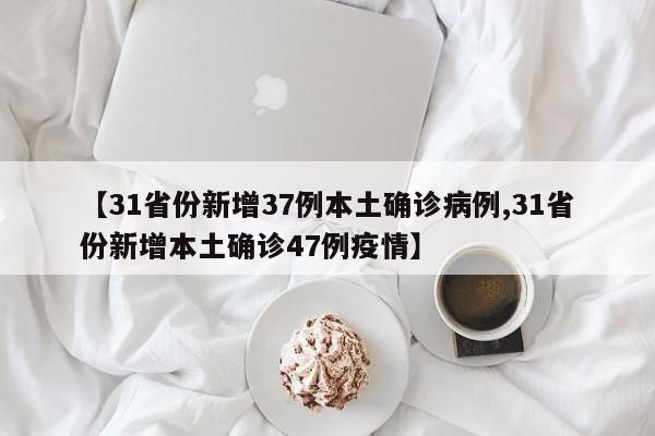 【31省份新增37例本土确诊病例,31省份新增本土确诊47例疫情】