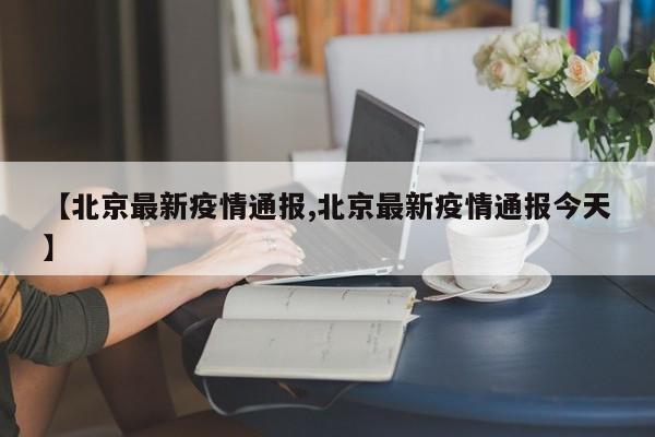 【北京最新疫情通报,北京最新疫情通报今天】