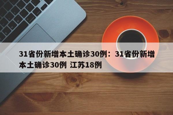 31省份新增本土确诊30例：31省份新增本土确诊30例 江苏18例