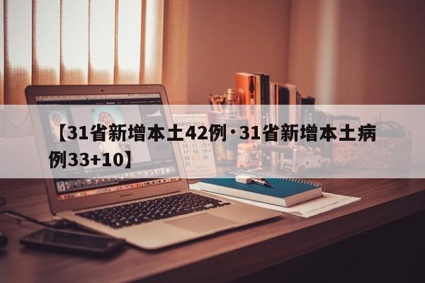 【31省新增本土42例·31省新增本土病例33+10】