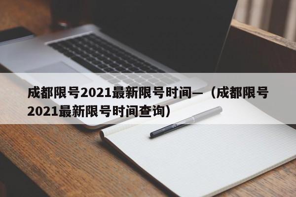 成都限号2021最新限号时间—（成都限号2021最新限号时间查询）