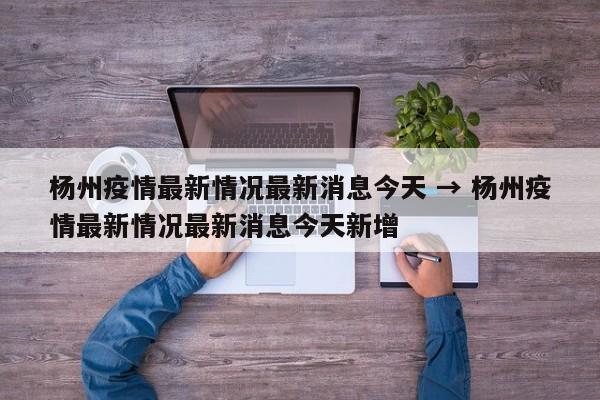 杨州疫情最新情况最新消息今天 → 杨州疫情最新情况最新消息今天新增