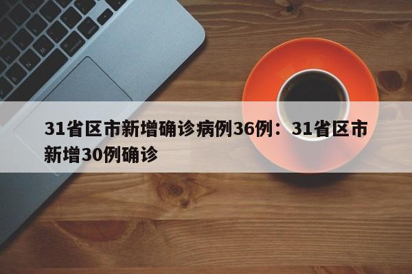 31省区市新增确诊病例36例：31省区市新增30例确诊