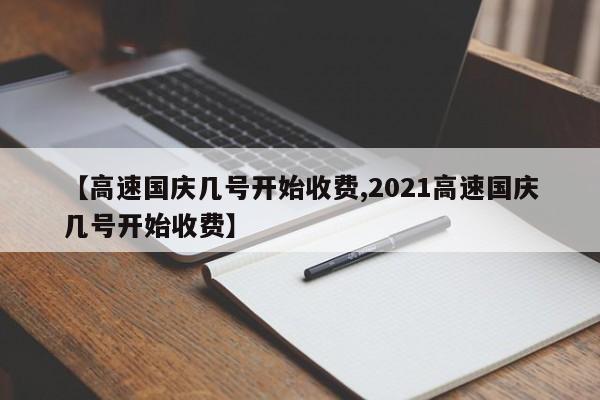【高速国庆几号开始收费,2021高速国庆几号开始收费】