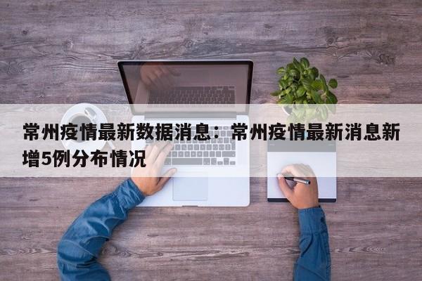 常州疫情最新数据消息：常州疫情最新消息新增5例分布情况