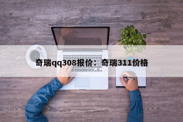 奇瑞qq308报价：奇瑞311价格