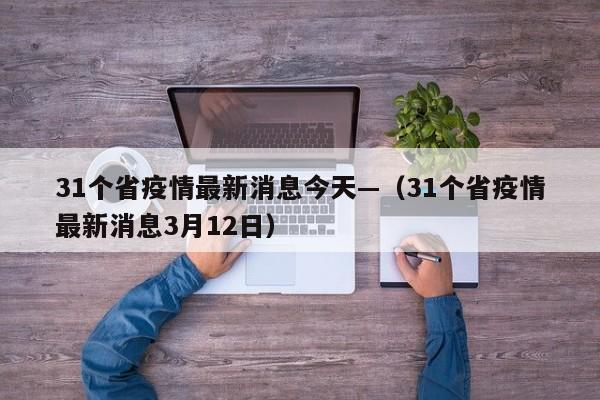 31个省疫情最新消息今天—（31个省疫情最新消息3月12日）