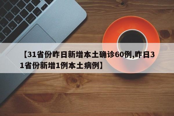 【31省份昨日新增本土确诊60例,昨日31省份新增1例本土病例】