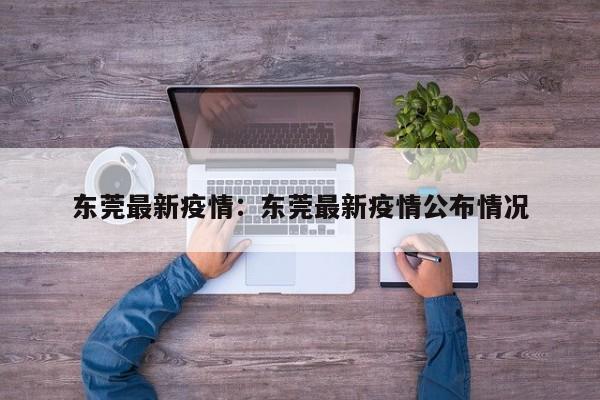 东莞最新疫情：东莞最新疫情公布情况