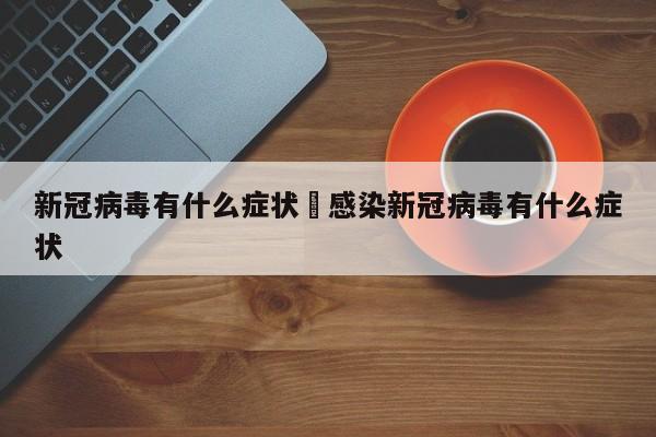 新冠病毒有什么症状›感染新冠病毒有什么症状