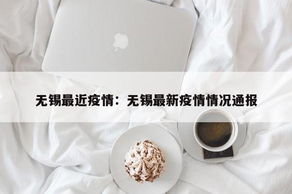 无锡最近疫情：无锡最新疫情情况通报