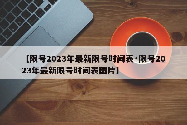 【限号2023年最新限号时间表·限号2023年最新限号时间表图片】