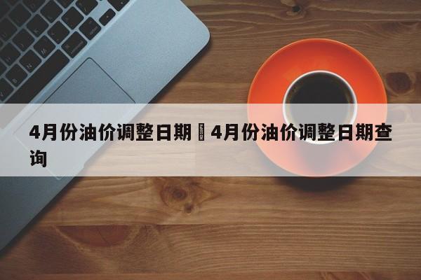 4月份油价调整日期›4月份油价调整日期查询