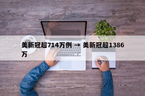 美新冠超714万例 → 美新冠超1386万