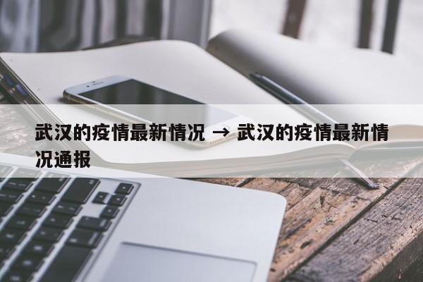 武汉的疫情最新情况 → 武汉的疫情最新情况通报