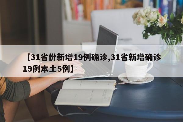 【31省份新增19例确诊,31省新增确诊19例本土5例】