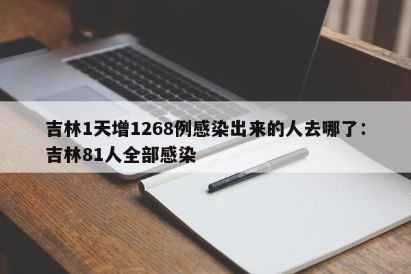 吉林1天增1268例感染出来的人去哪了：吉林81人全部感染
