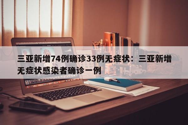三亚新增74例确诊33例无症状：三亚新增无症状感染者确诊一例