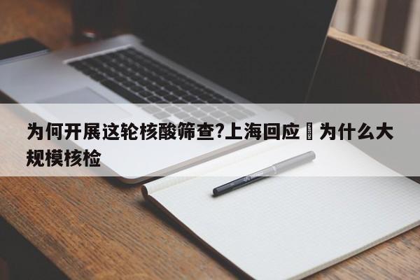 为何开展这轮核酸筛查?上海回应›为什么大规模核检