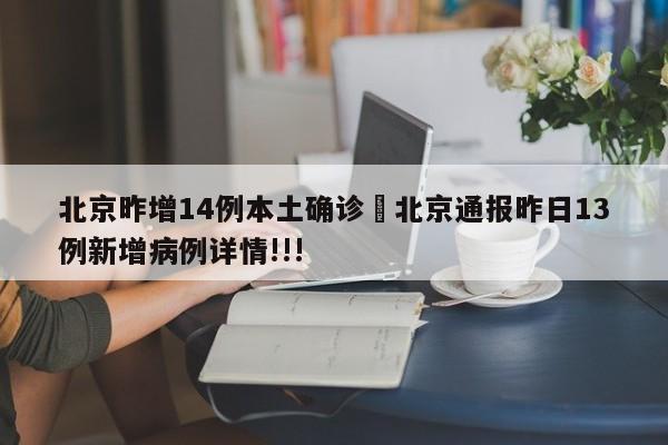 北京昨增14例本土确诊›北京通报昨日13例新增病例详情!!!