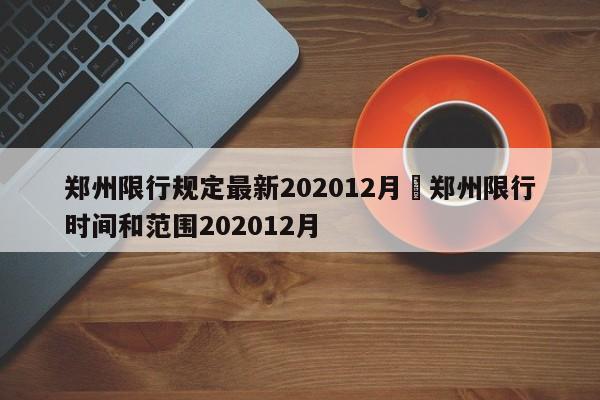 郑州限行规定最新202012月›郑州限行时间和范围202012月