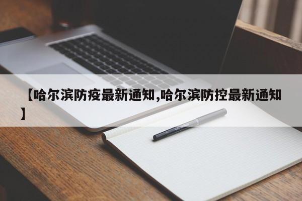 【哈尔滨防疫最新通知,哈尔滨防控最新通知】