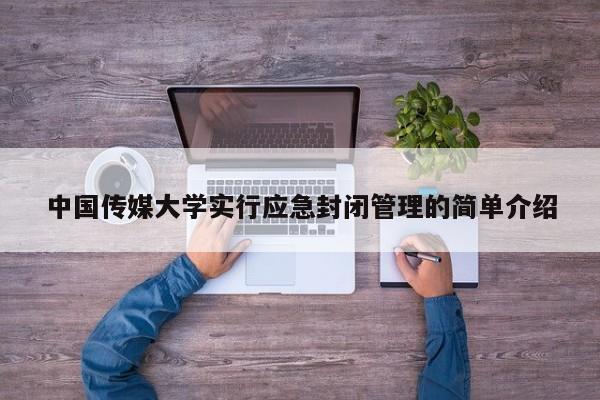 中国传媒大学实行应急封闭管理的简单介绍