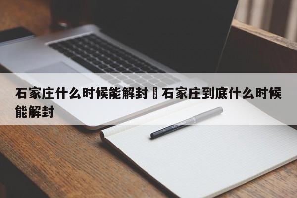 石家庄什么时候能解封›石家庄到底什么时候能解封