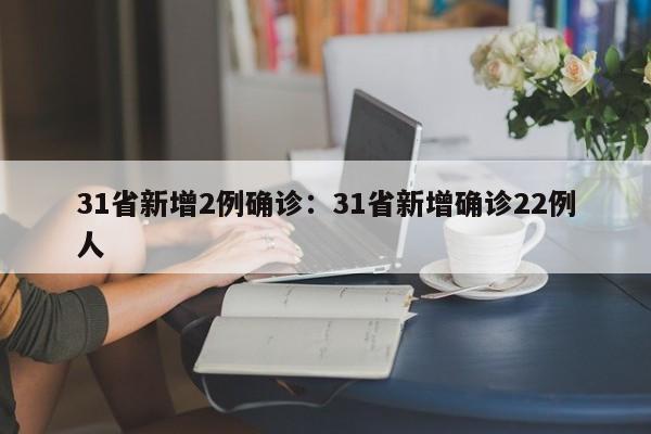 31省新增2例确诊：31省新增确诊22例人