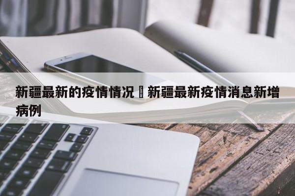 新疆最新的疫情情况›新疆最新疫情消息新增病例