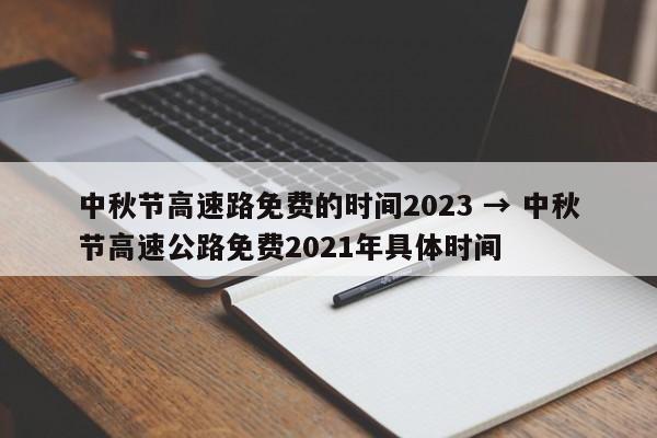 中秋节高速路免费的时间2023 → 中秋节高速公路免费2021年具体时间