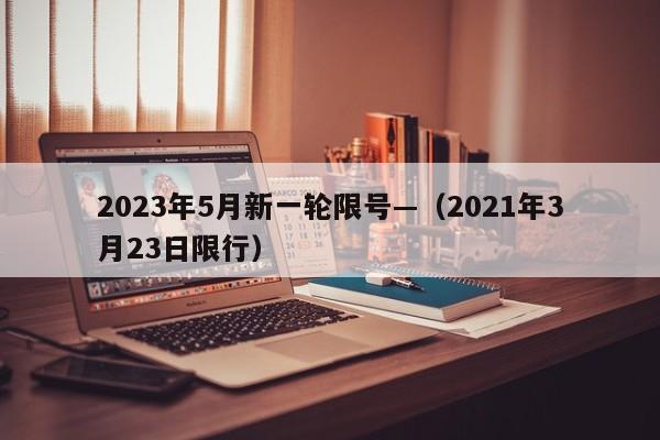 2023年5月新一轮限号—（2021年3月23日限行）
