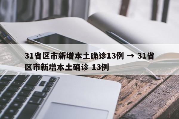 31省区市新增本土确诊13例 → 31省区市新增本土确诊 13例