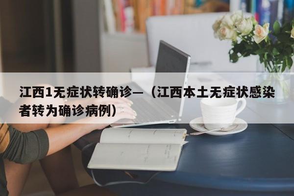 江西1无症状转确诊—（江西本土无症状感染者转为确诊病例）