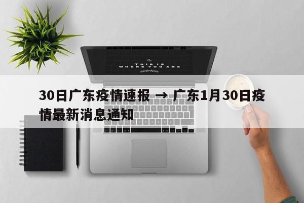 30日广东疫情速报 → 广东1月30日疫情最新消息通知